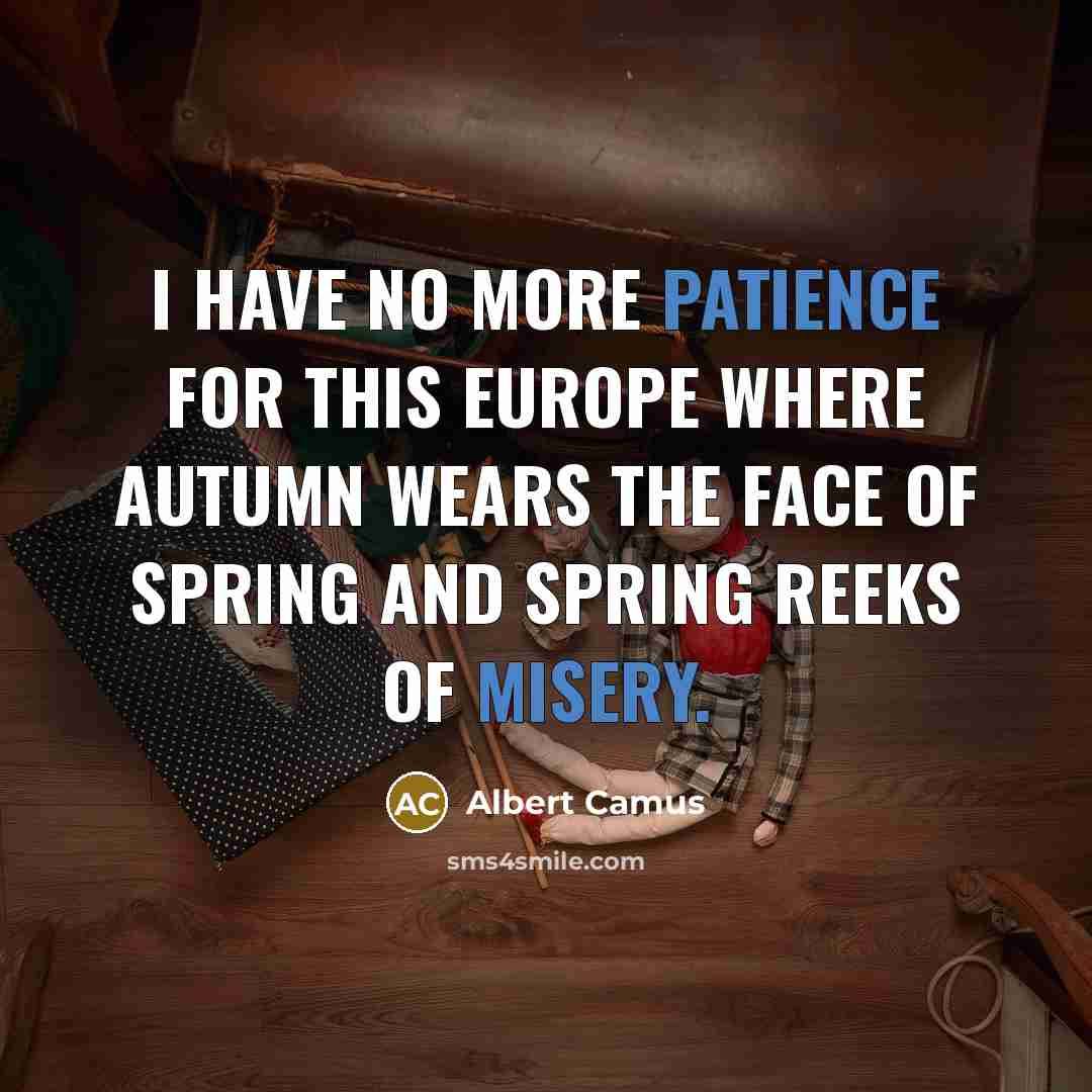 “I have no more patience for this Europe where Autumn wears the face of Spring and Spring reeks of misery.” quote by Albert Camus
