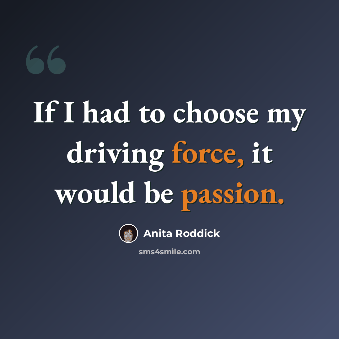 “If I had to choose my driving force, it would be passion.” quote by Anita Roddick