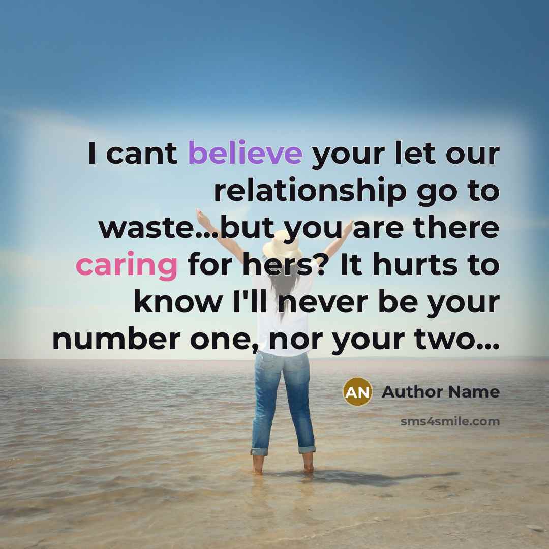“I cant believe your let our relationship go to waste...but you are there caring for hers? It hurts to know I'll never be your number one, nor your two...” quote by Author Name
