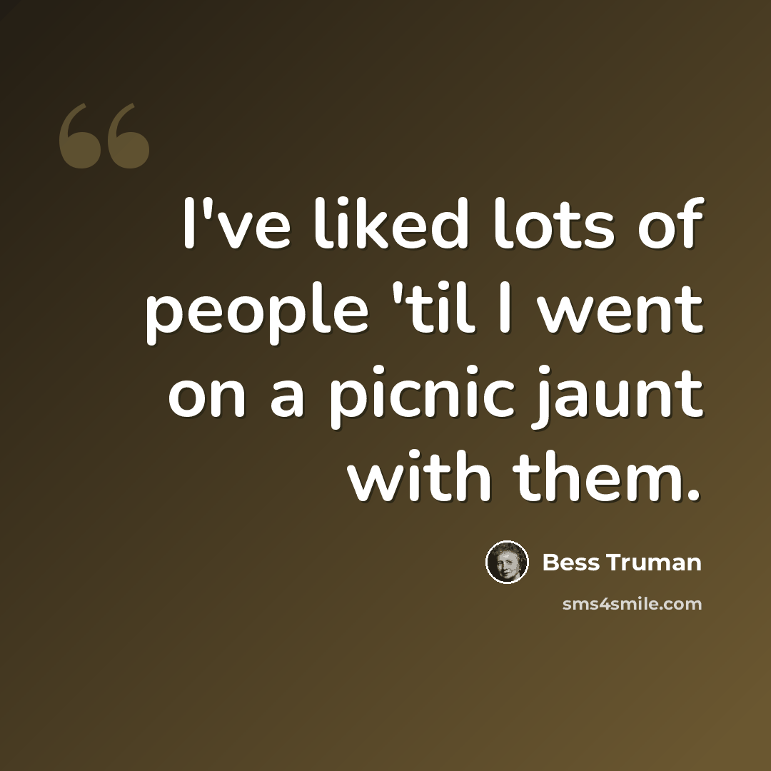 “I've liked lots of people 'til I went on a picnic jaunt with them.” quote by Bess Truman