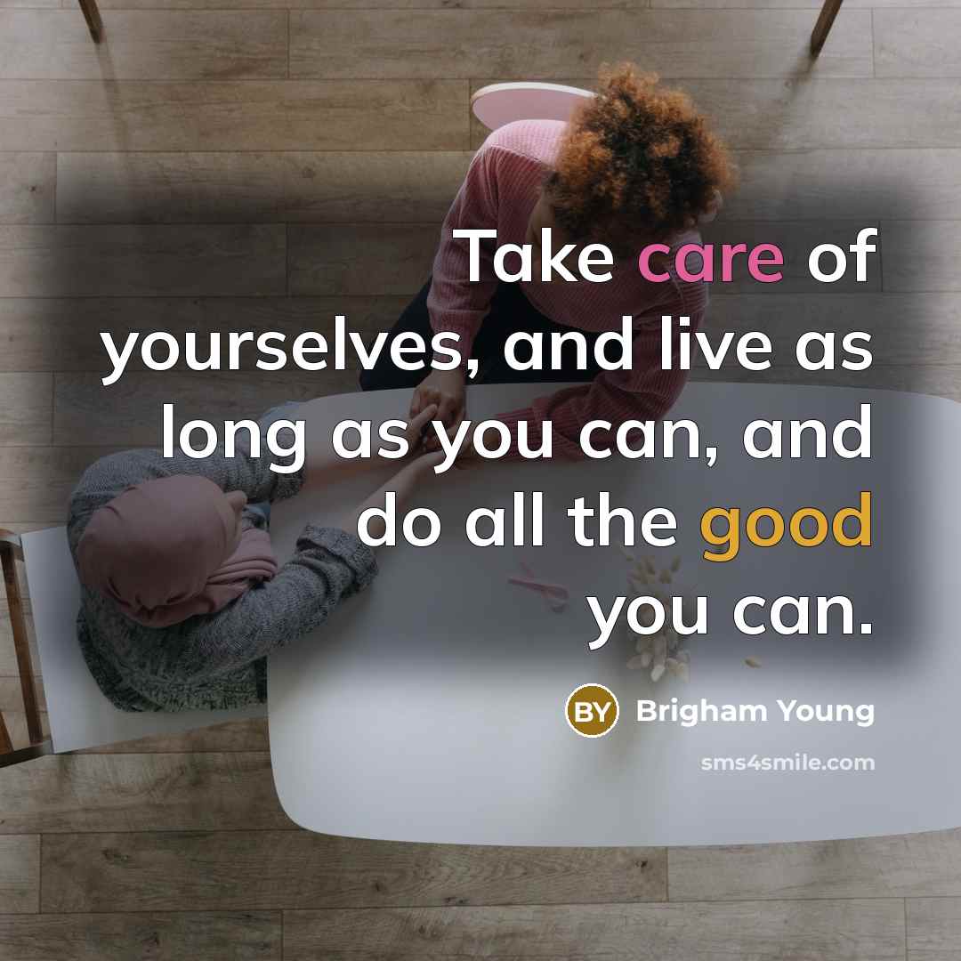 “Take care of yourselves, and live as long as you can, and do all the good you can.” quote by Brigham Young
