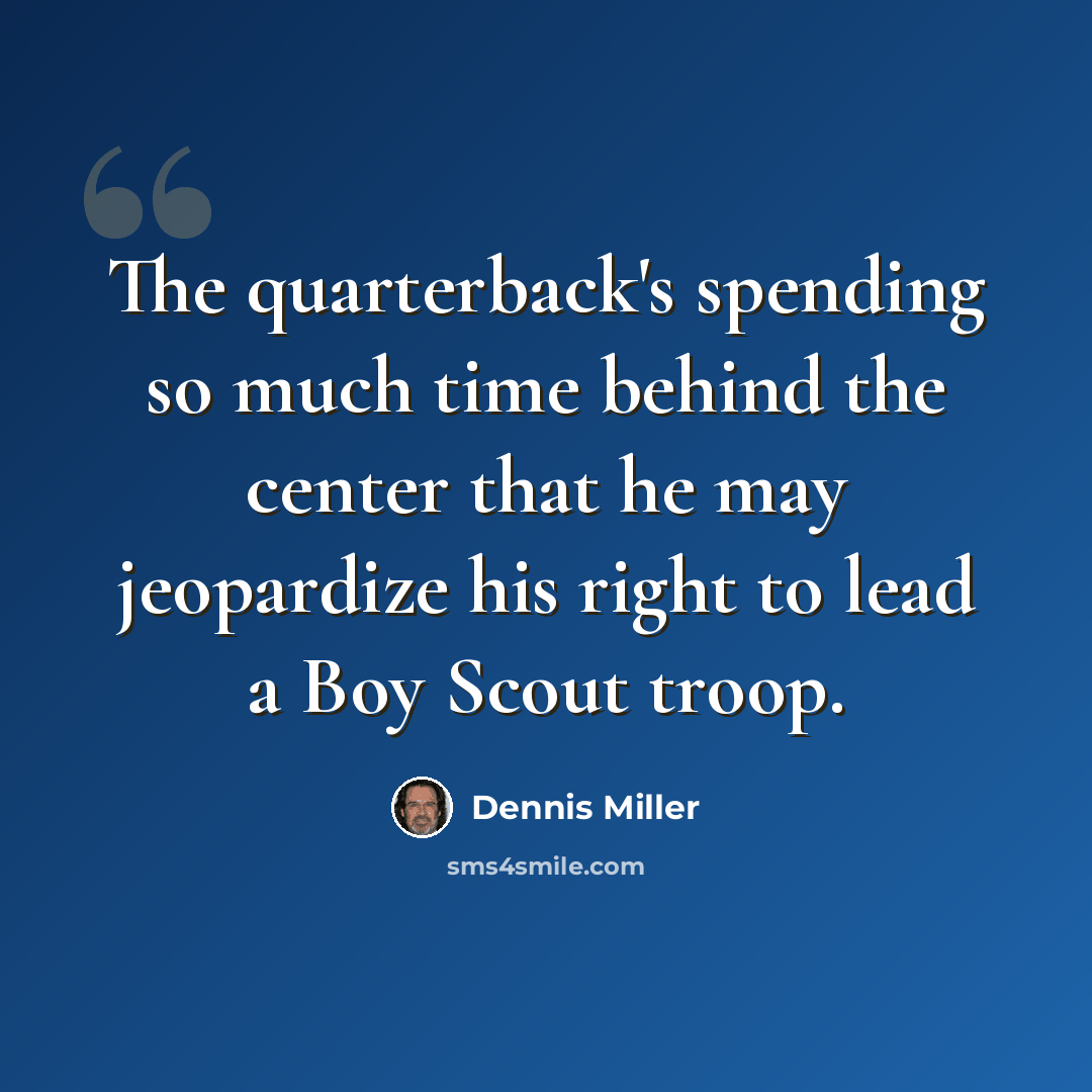 “The quarterback's spending so much time behind the center that he may jeopardize his right to lead a Boy Scout troop.” quote by Dennis Miller