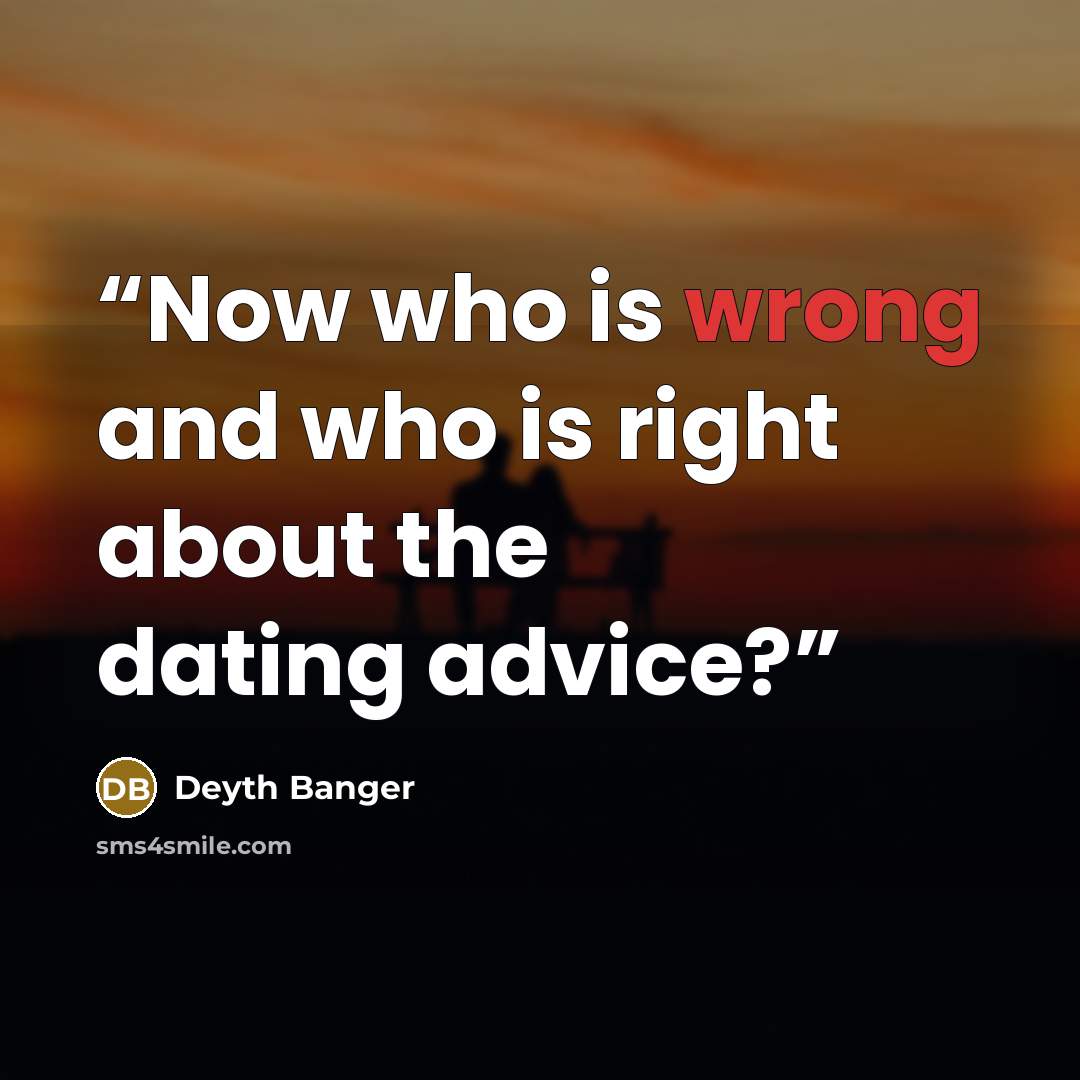 “Now who is wrong and who is right about the dating advice?” quote by Deyth Banger