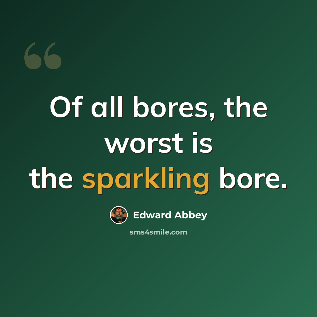 “Of all bores, the worst is the sparkling bore.” quote by Edward Abbey