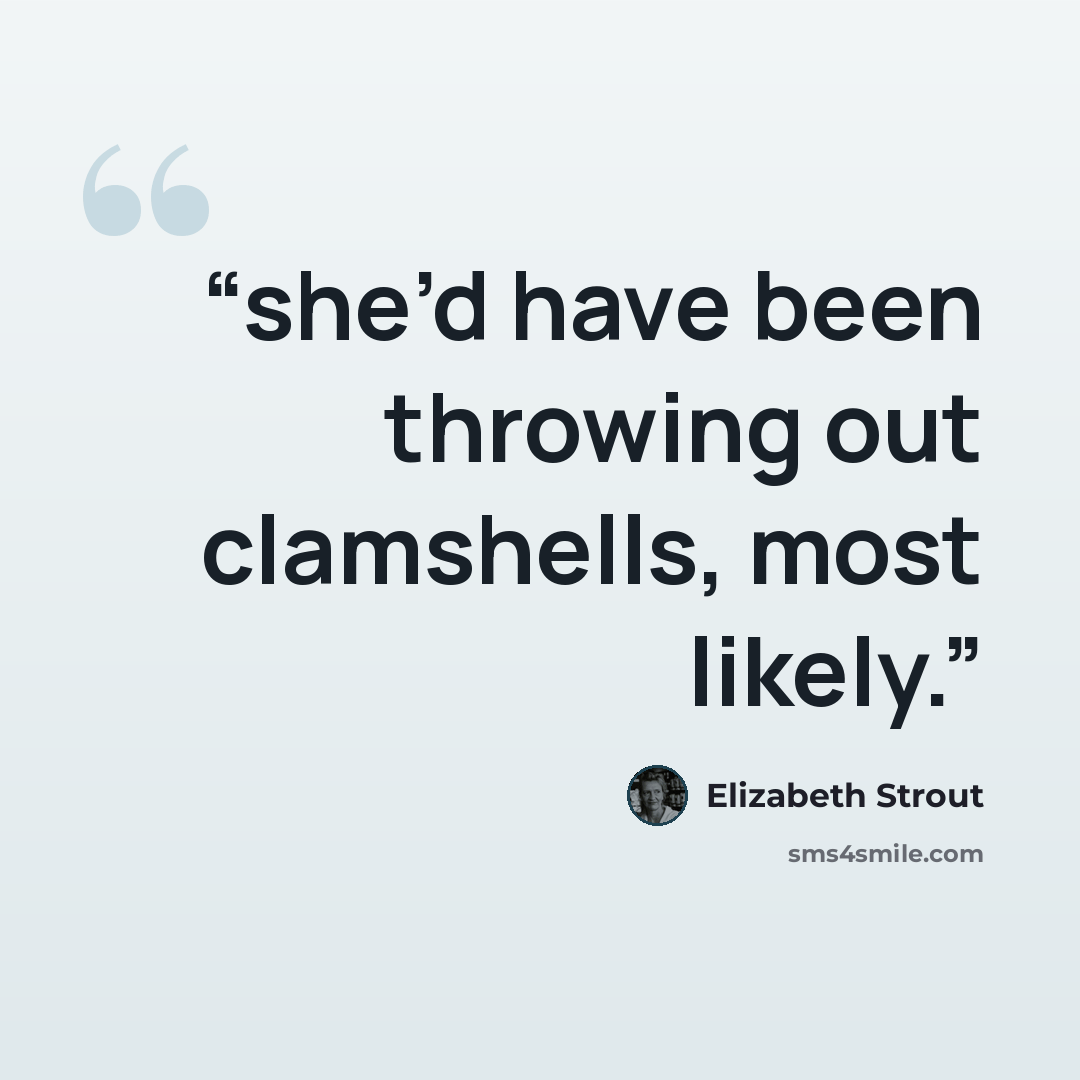 “she’d have been throwing out clamshells, most likely.” quote by Elizabeth Strout