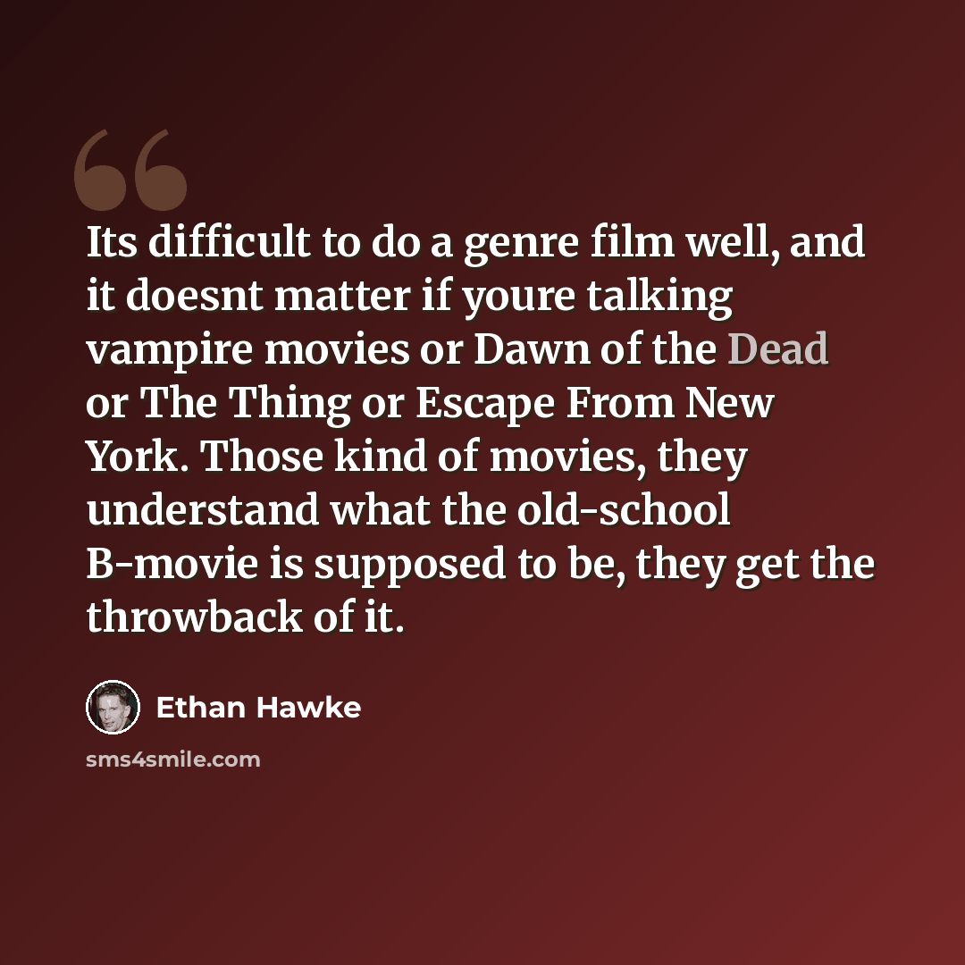 “Its difficult to do a genre film well, and it doesnt matter if youre talking vampire movies or Dawn of the Dead or The Thing or Escape From New York. Those kind of movies, they understand what the old-school B-movie is supposed to be, they get the throwback of it.” quote by Ethan Hawke