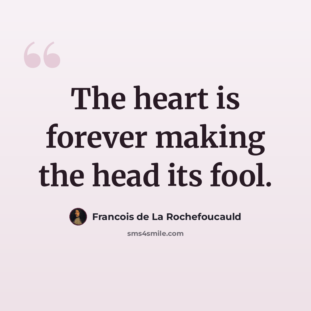 “The heart is forever making the head its fool.” quote by Francois de La Rochefoucauld