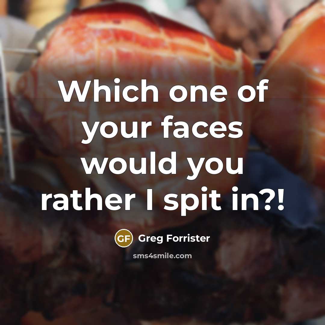 “Which one of your faces would you rather I spit in?!” quote by Greg Forrister