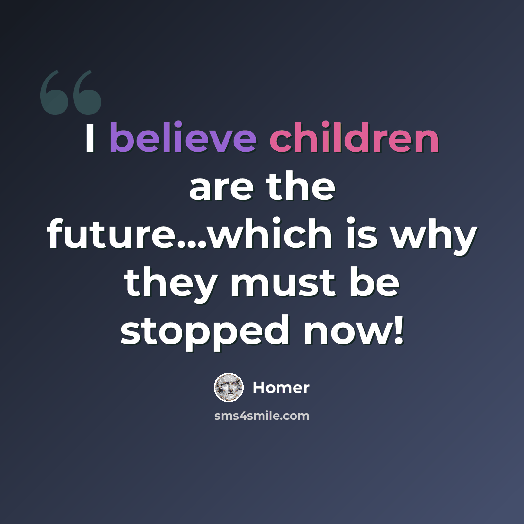 “I believe children are the future...which is why they must be stopped now!” quote by Homer