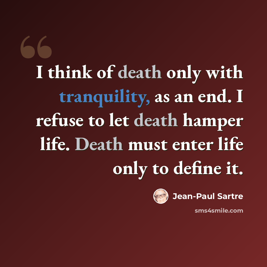 “I think of death only with tranquility, as an end. I refuse to let death hamper life. Death must enter life only to define it.” quote by Jean-Paul Sartre