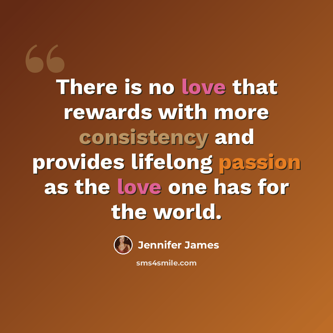 “There is no love that rewards with more consistency and provides lifelong passion as the love one has for the world.” quote by Jennifer James