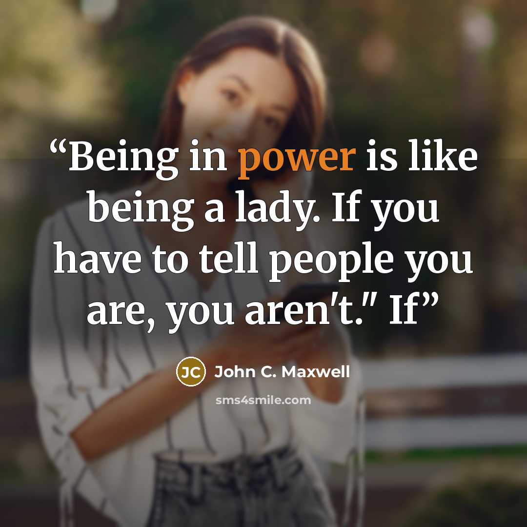 “Being in power is like being a lady. If you have to tell people you are, you aren't." If” quote by John C. Maxwell