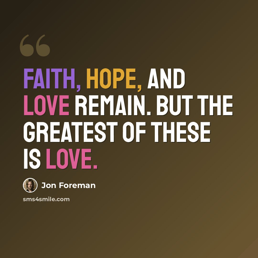 “Faith, hope, and love remain. But the greatest of these is love.” quote by Jon Foreman