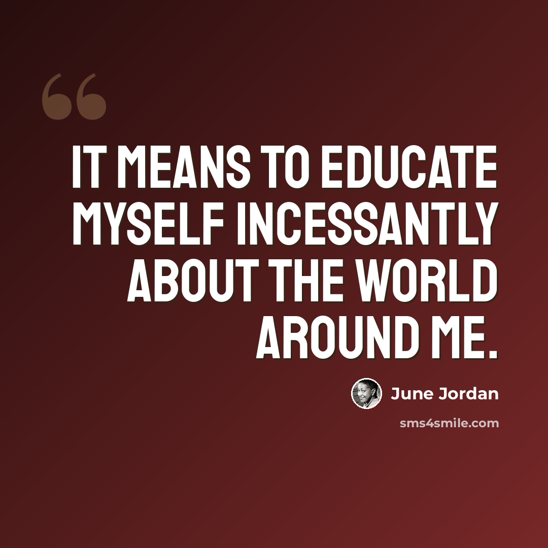 “It means to educate myself incessantly about the world around me.” quote by June Jordan