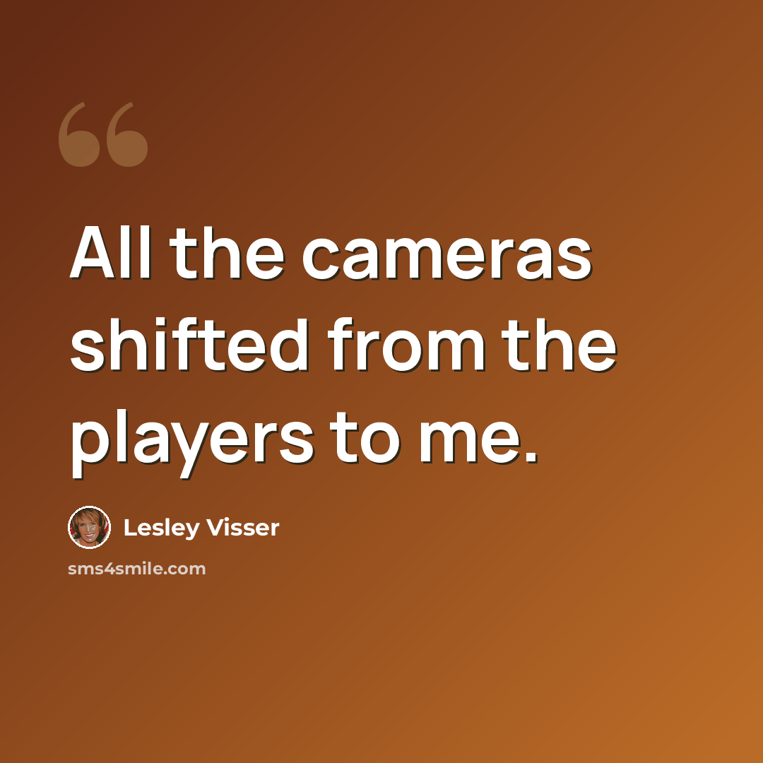 “All the cameras shifted from the players to me.” quote by Lesley Visser