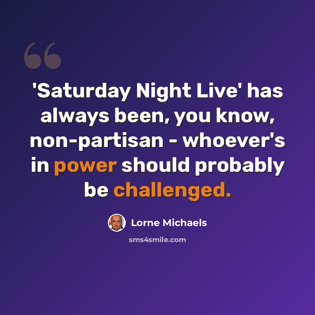 “'Saturday Night Live' has always been, you know, non-partisan - whoever's in power should probably be challenged.” quote by Lorne Michaels