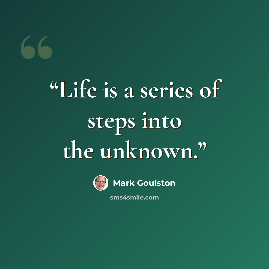 “Life is a series of steps into the unknown.” quote by Mark Goulston