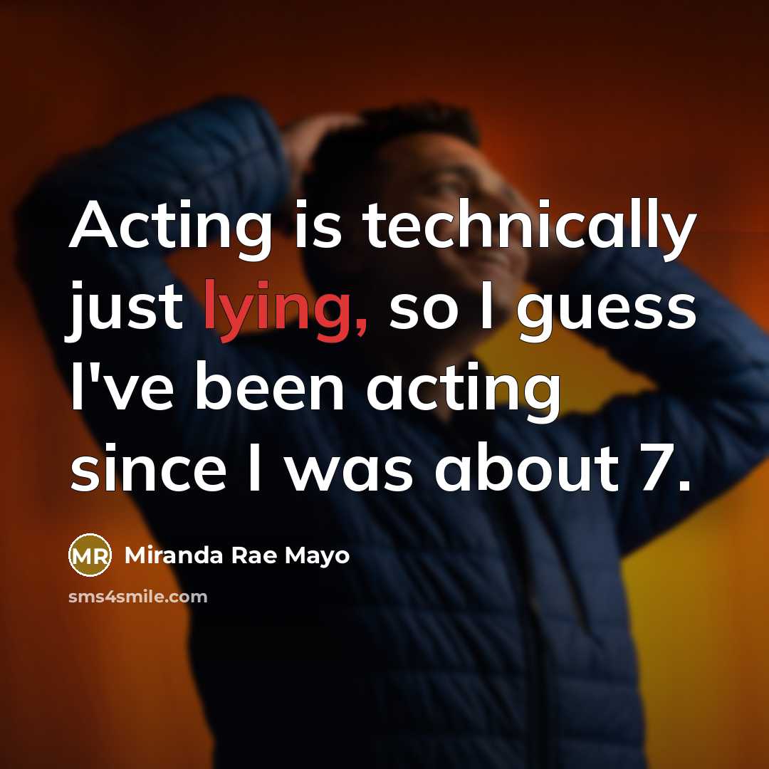 “Acting is technically just lying, so I guess I've been acting since I was about 7.” quote by Miranda Rae Mayo