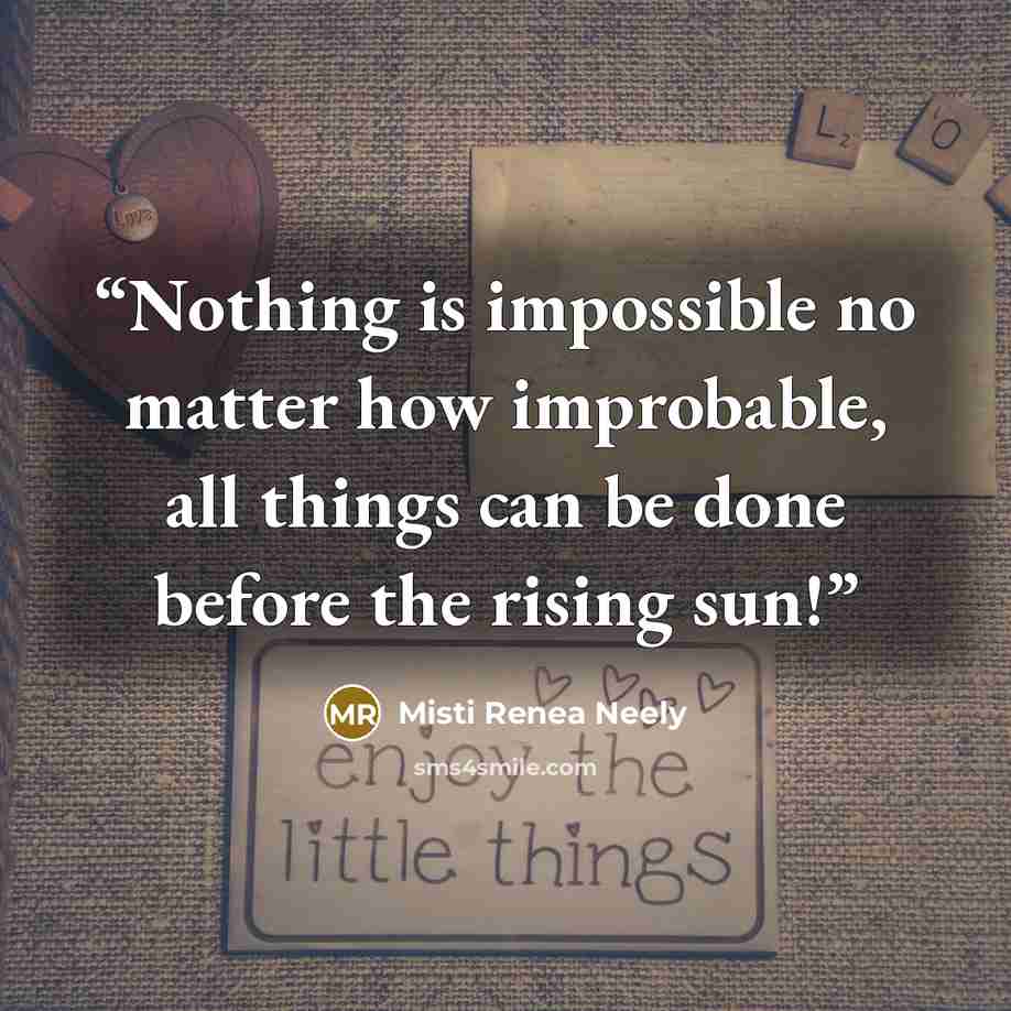 “Nothing is impossible no matter how improbable, all things can be done before the rising sun!” quote by Misti Renea Neely