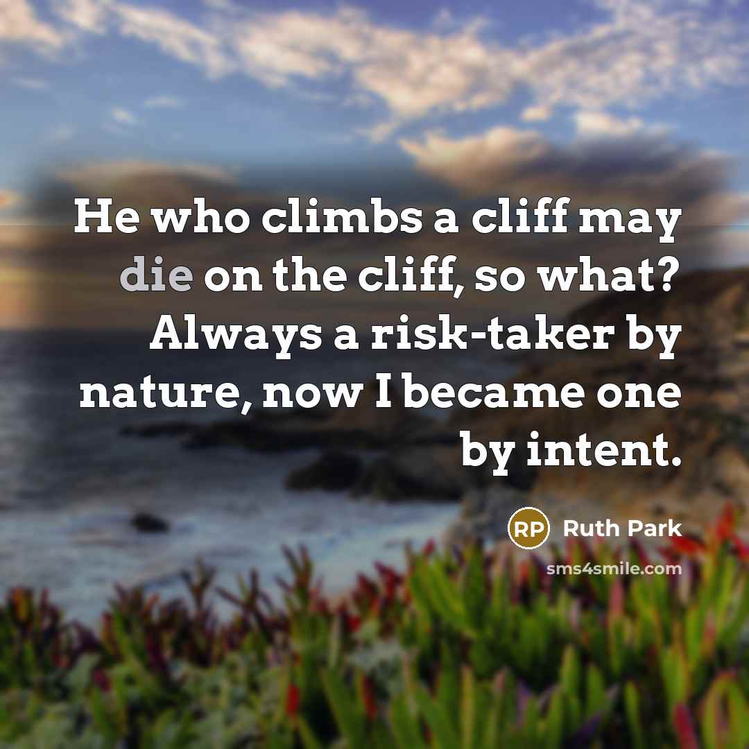 “He who climbs a cliff may die on the cliff, so what? Always a risk-taker by nature, now I became one by intent.” quote by Ruth Park