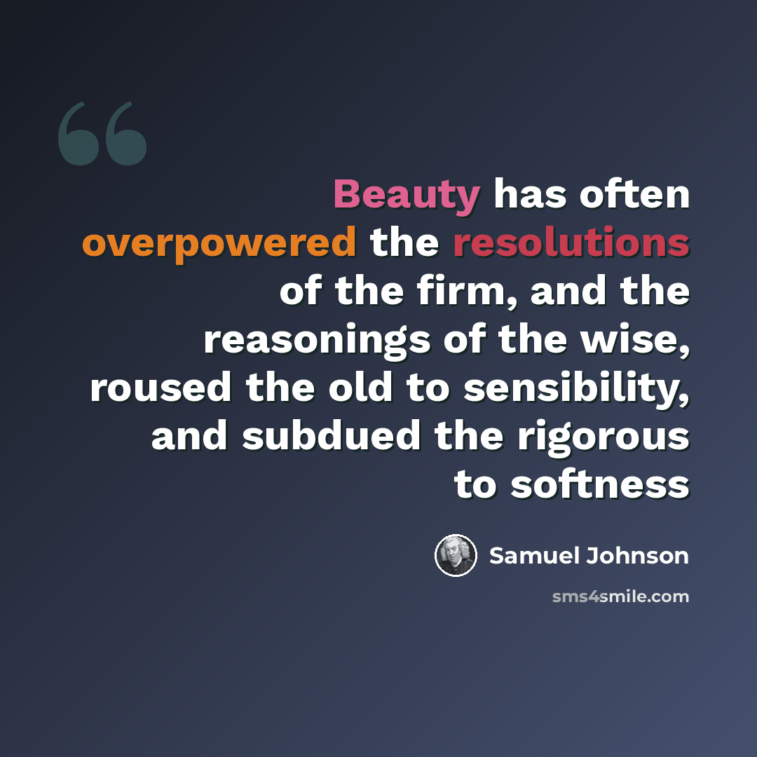 “Beauty has often overpowered the resolutions of the firm, and the reasonings of the wise, roused the old to sensibility, and subdued the rigorous to softness” quote by Samuel Johnson