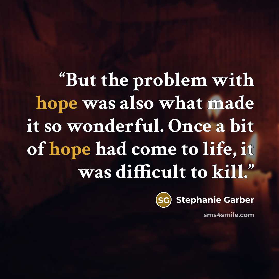 “But the problem with hope was also what made it so wonderful. Once a bit of hope had come to life, it was difficult to kill.” quote by Stephanie Garber