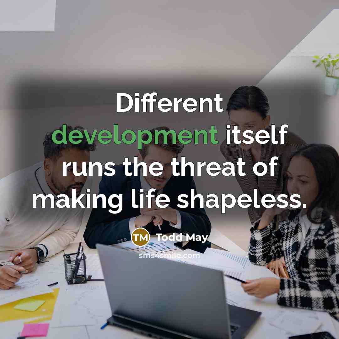 “Different development itself runs the threat of making life shapeless.” quote by Todd May