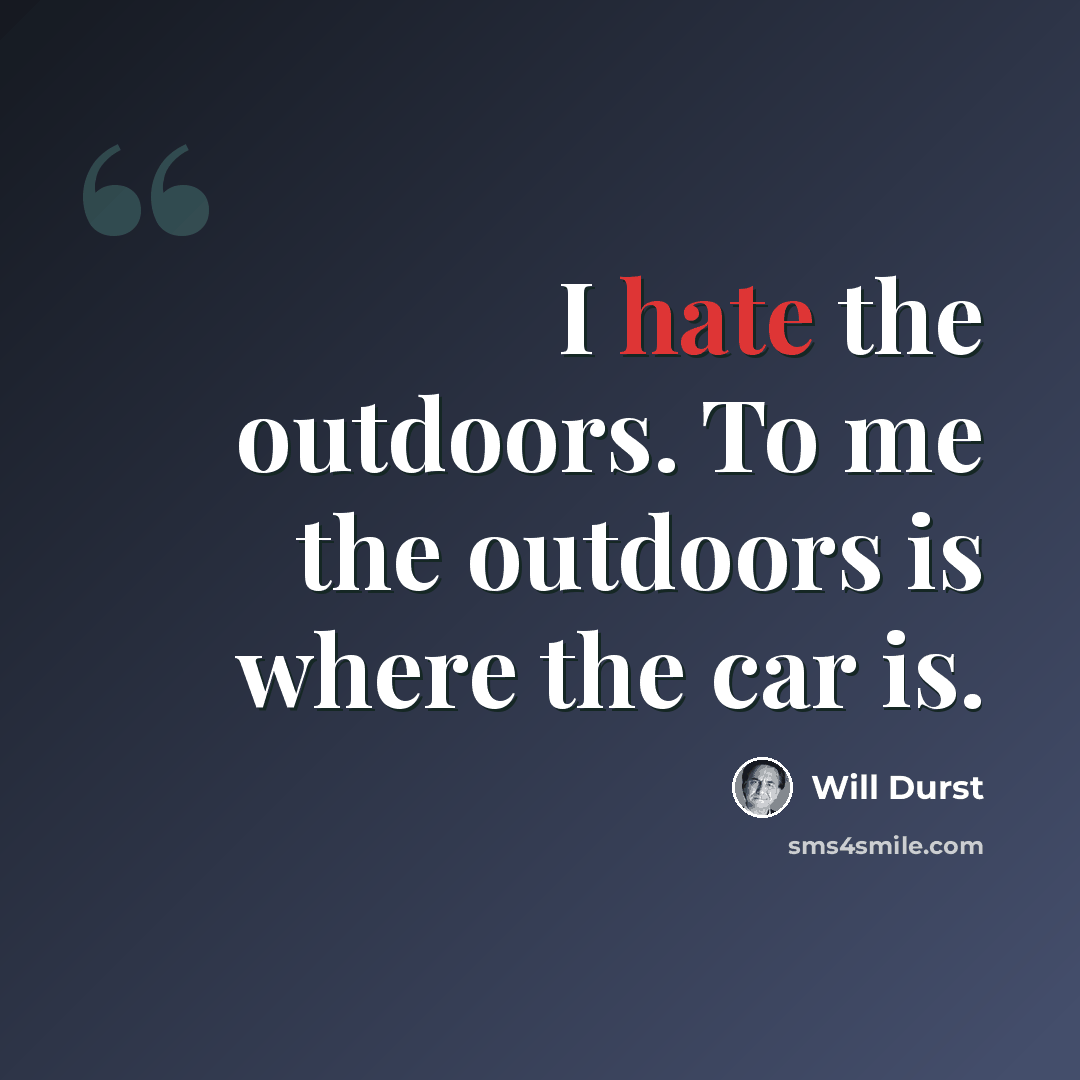 “I hate the outdoors. To me the outdoors is where the car is.” quote by Will Durst