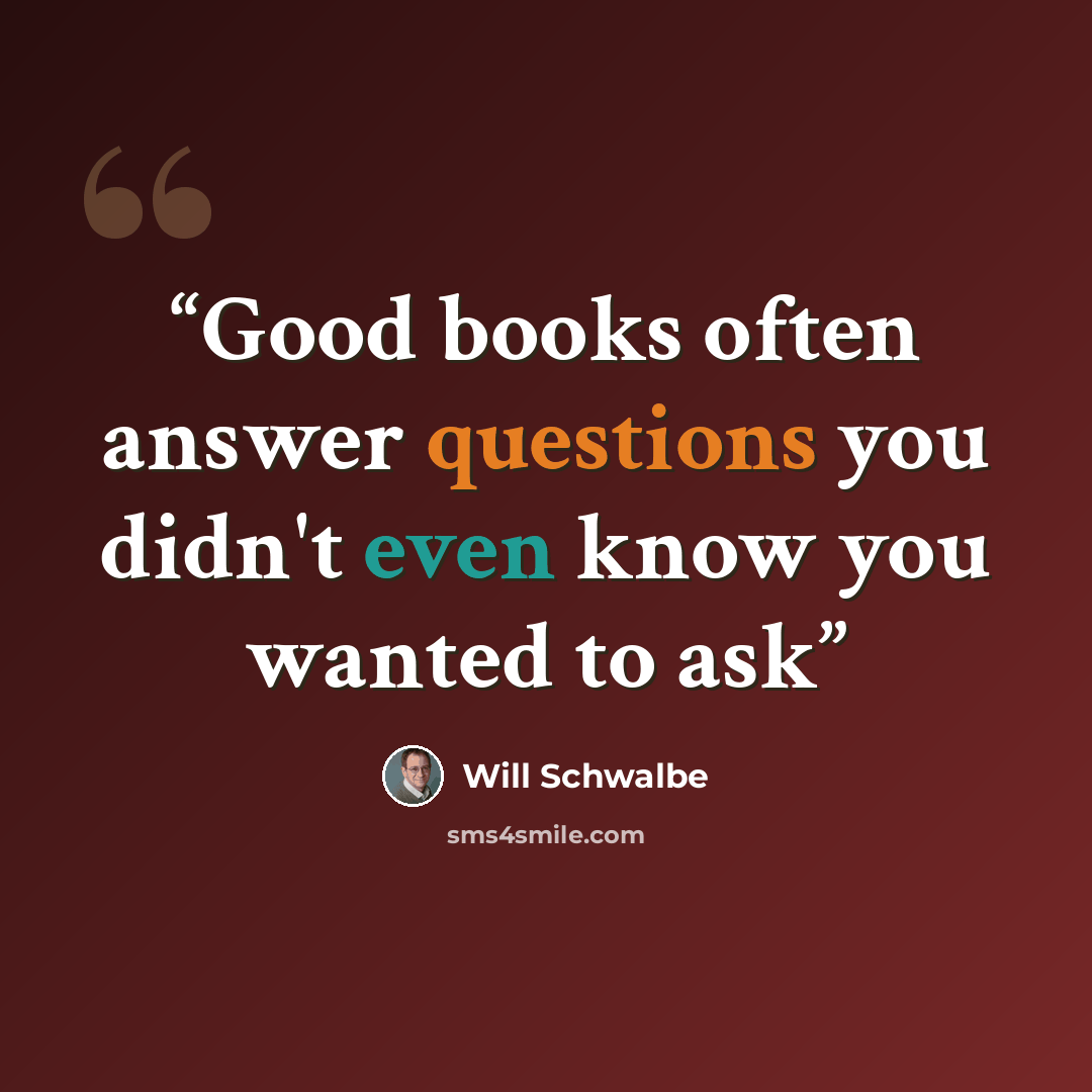 “Good books often answer questions you didn't even know you wanted to ask” quote by Will Schwalbe