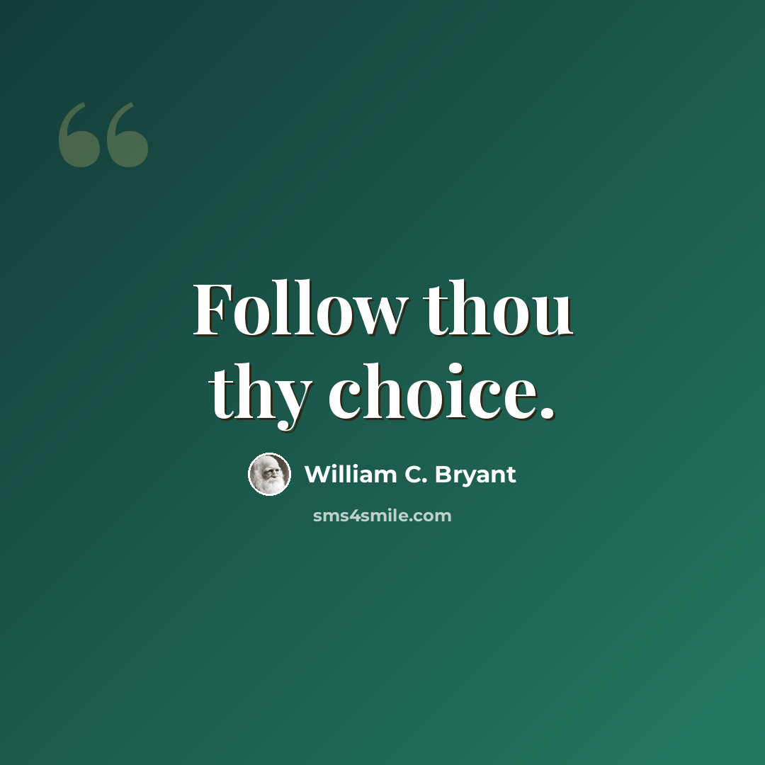 “Follow thou thy choice.” quote by William C. Bryant