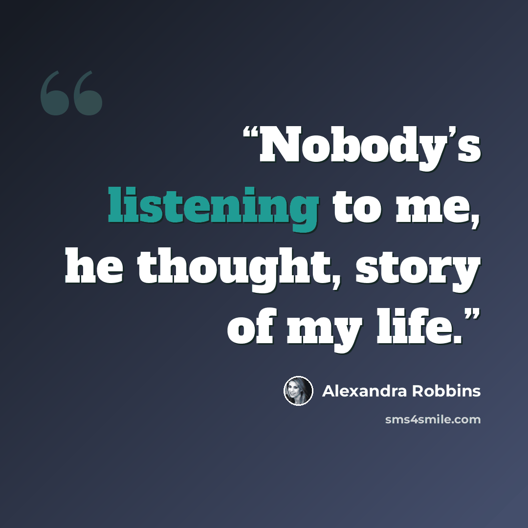 “Nobody’s listening to me, he thought, story of my life.” quote by Alexandra Robbins