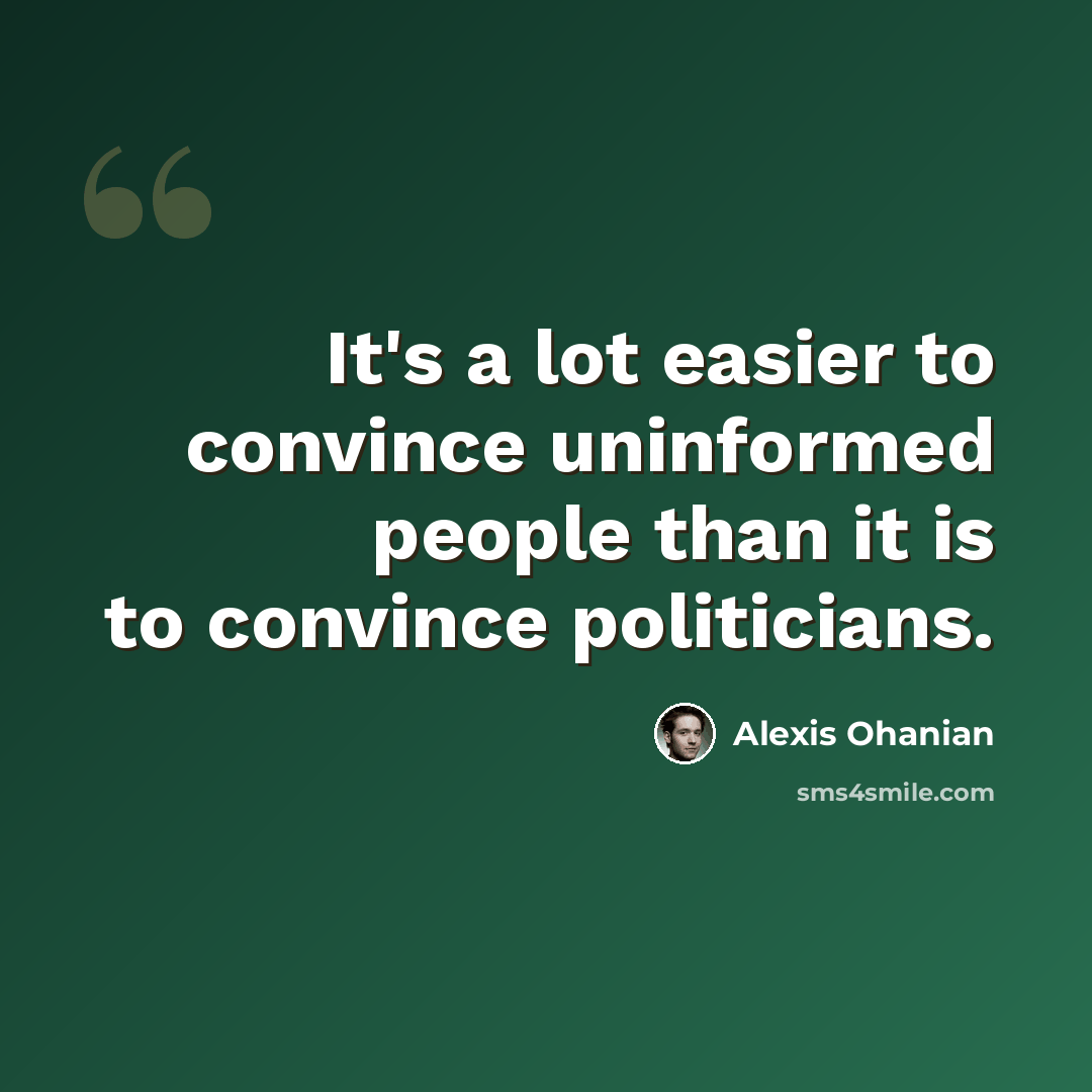 “It's a lot easier to convince uninformed people than it is to convince politicians.” quote by Alexis Ohanian