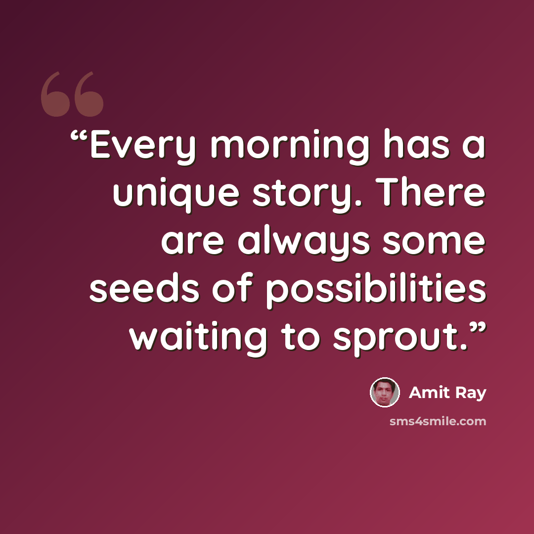 “Every morning has a unique story. There are always some seeds of possibilities waiting to sprout.” quote by Amit Ray