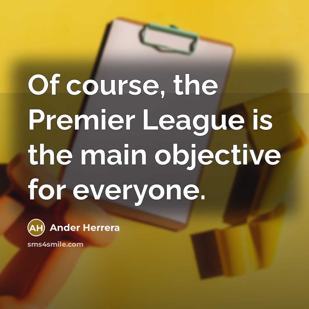 “Of course, the Premier League is the main objective for everyone.” quote by Ander Herrera