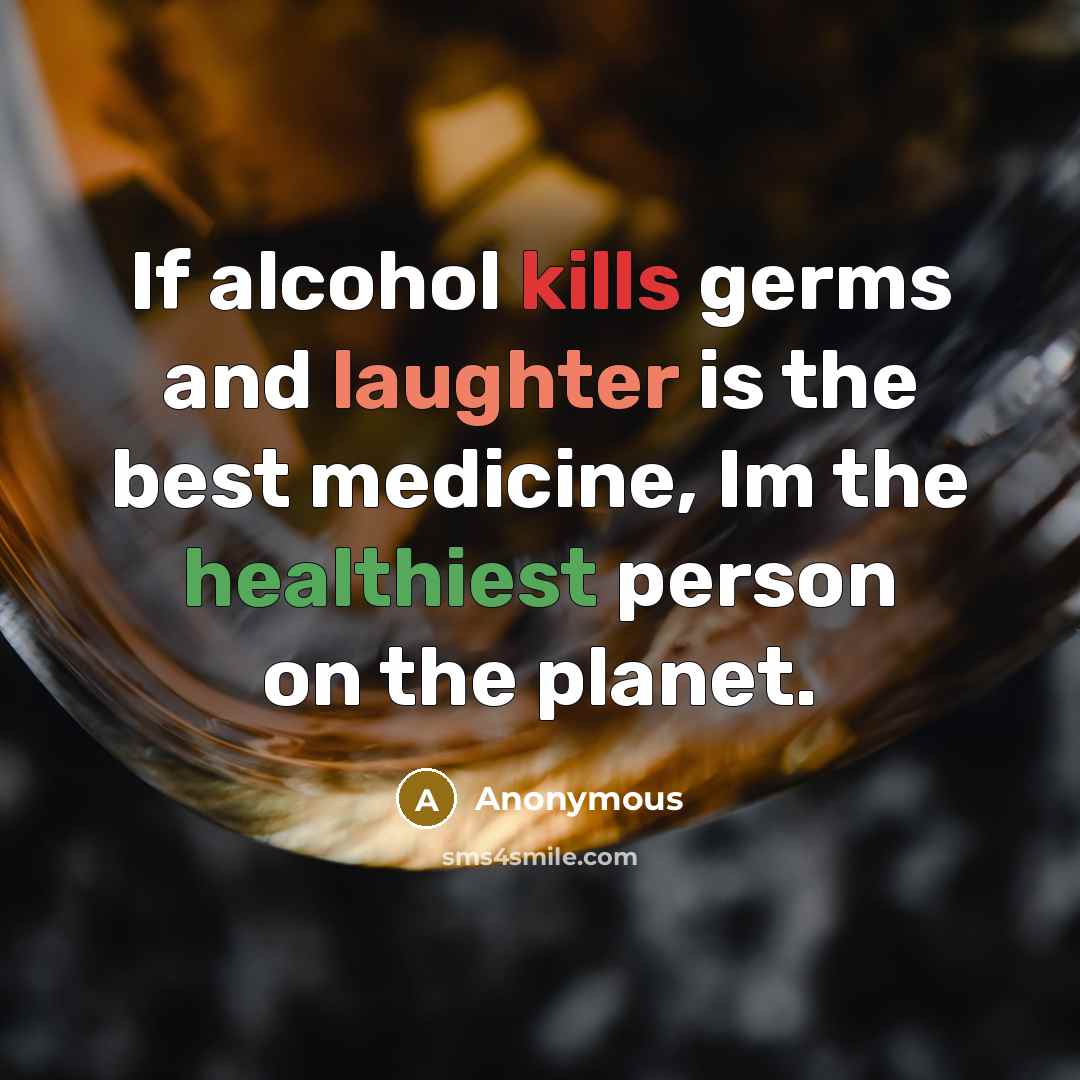 “If alcohol kills germs and laughter is the best medicine, Im the healthiest person on the planet.” quote by Anonymous