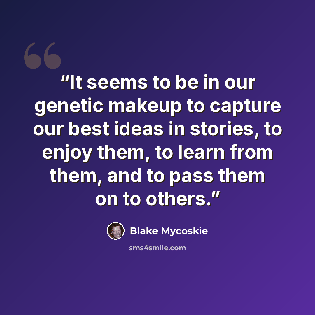 “It seems to be in our genetic makeup to capture our best ideas in stories, to enjoy them, to learn from them, and to pass them on to others.” quote by Blake Mycoskie