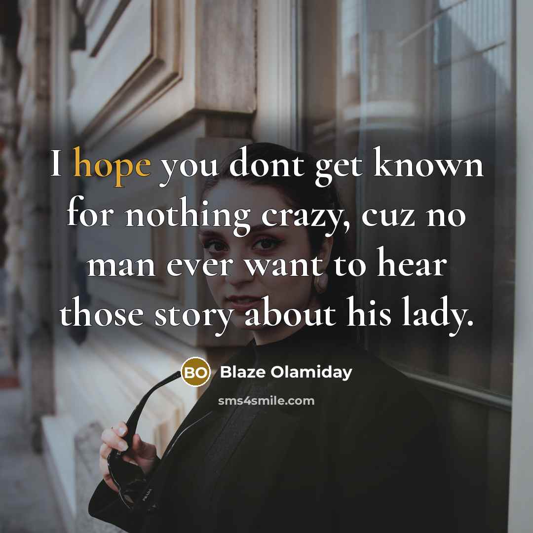 “I hope you dont get known for nothing crazy, cuz no man ever want to hear those story about his lady.” quote by Blaze Olamiday