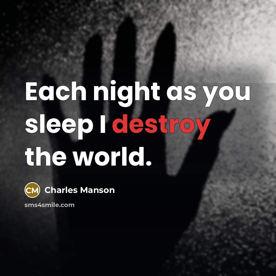 “Each night as you sleep I destroy the world.” quote by Charles Manson