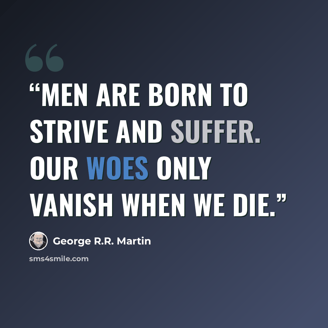 “Men are born to strive and suffer. Our woes only vanish when we die.” quote by George R.R. Martin