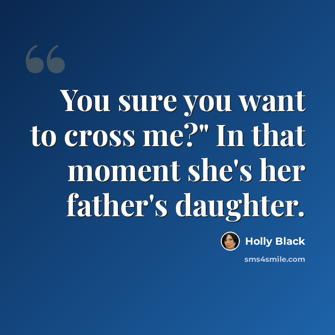 “You sure you want to cross me?" In that moment she's her father's daughter.” quote by Holly Black