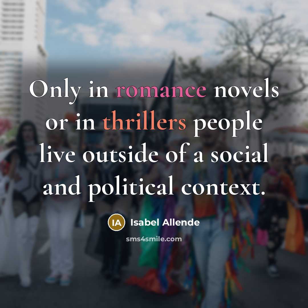 “Only in romance novels or in thrillers people live outside of a social and political context.” quote by Isabel Allende