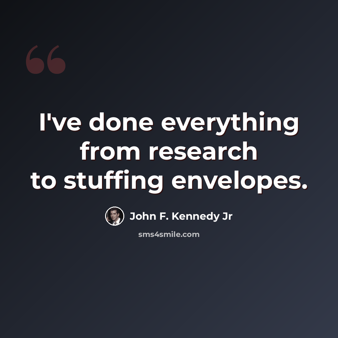 “I've done everything from research to stuffing envelopes.” quote by John F. Kennedy Jr