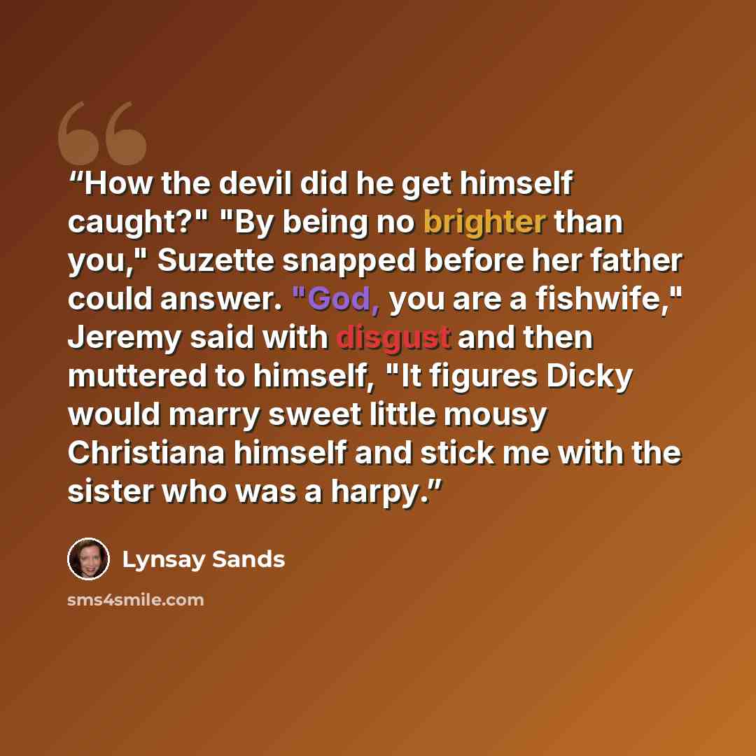 “How the devil did he get himself caught?" "By being no brighter than you," Suzette snapped before her father could answer. "God, you are a fishwife," Jeremy said with disgust and then muttered to himself, "It figures Dicky would marry sweet little mousy Christiana himself and stick me with the…” quote by Lynsay Sands