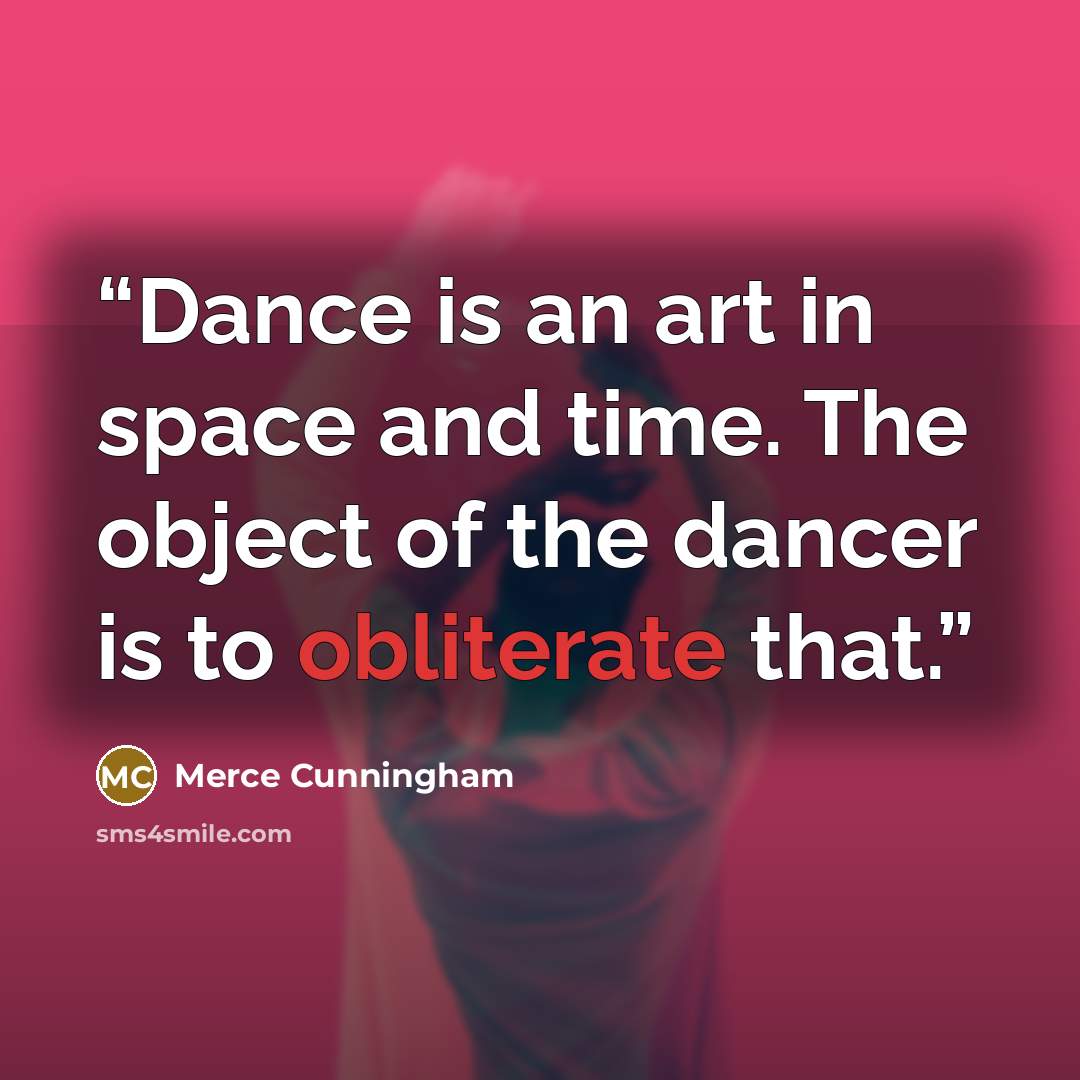 “Dance is an art in space and time. The object of the dancer is to obliterate that.” quote by Merce Cunningham