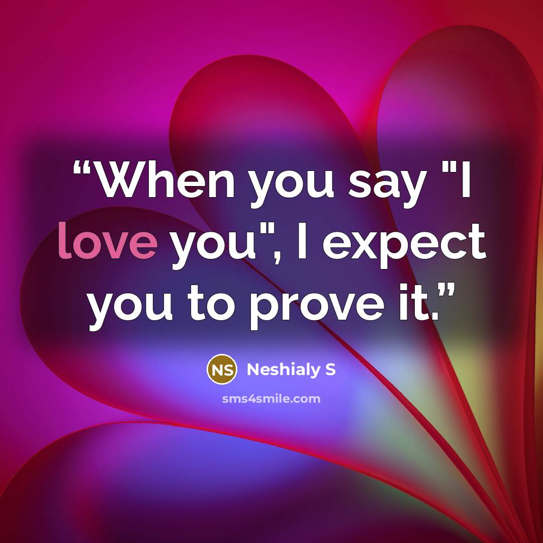 “When you say "I love you", I expect you to prove it.” quote by Neshialy S