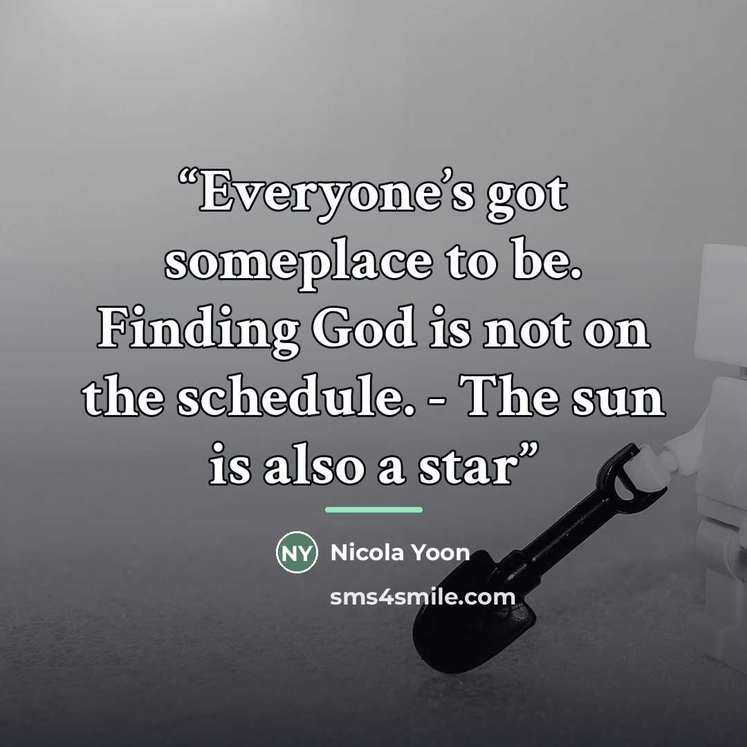 “Everyone’s got someplace to be. Finding God is not on the schedule. - The sun is also a star” quote by Nicola Yoon