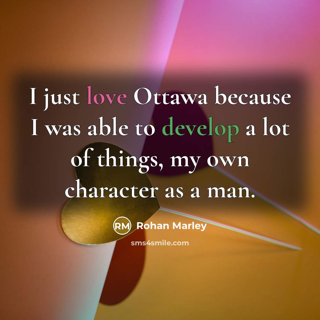 “I just love Ottawa because I was able to develop a lot of things, my own character as a man.” quote by Rohan Marley