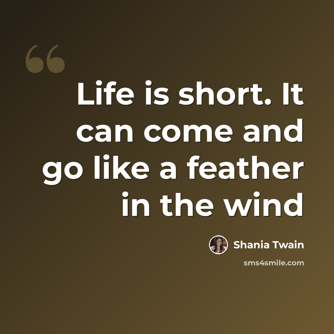 “Life is short. It can come and go like a feather in the wind” quote by Shania Twain