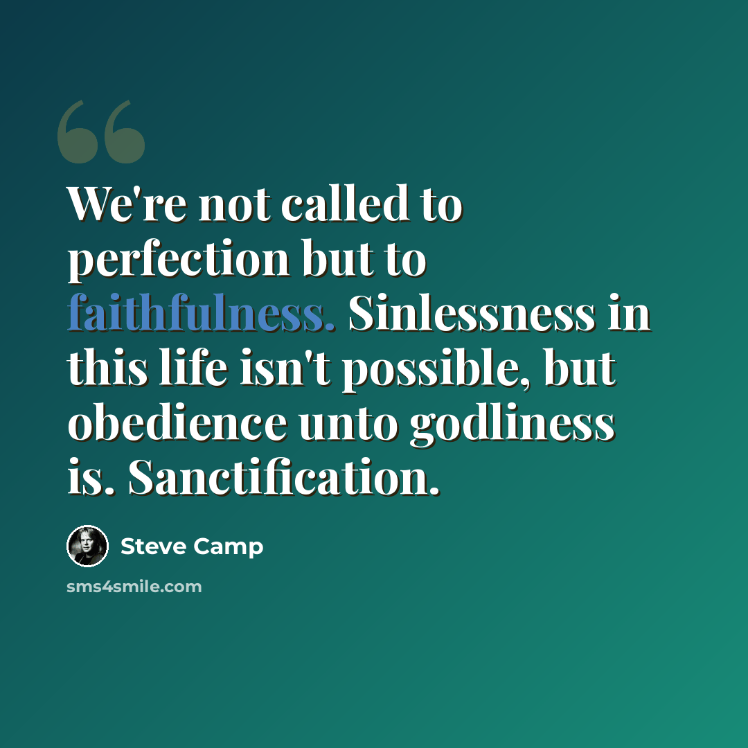“We're not called to perfection but to faithfulness. Sinlessness in this life isn't possible, but obedience unto godliness is. Sanctification.” quote by Steve Camp