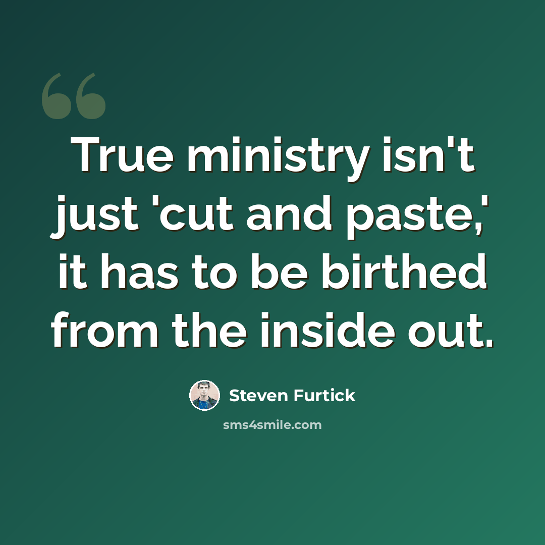 “True ministry isn't just 'cut and paste,' it has to be birthed from the inside out.” quote by Steven Furtick